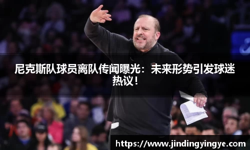 尼克斯队球员离队传闻曝光：未来形势引发球迷热议！