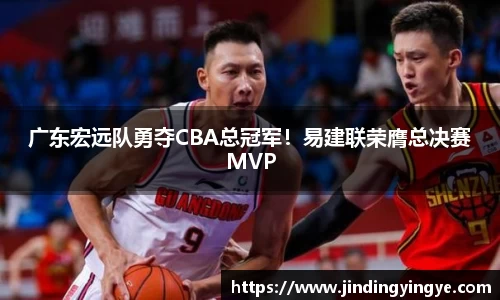 广东宏远队勇夺CBA总冠军！易建联荣膺总决赛MVP