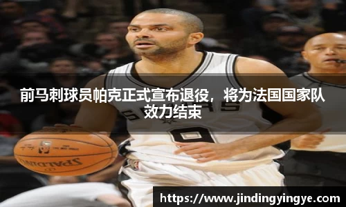 前马刺球员帕克正式宣布退役，将为法国国家队效力结束