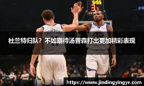 杜兰特归队？不如期待汤普森打出更加精彩表现