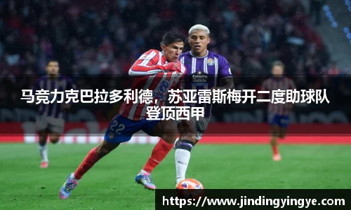 马竞力克巴拉多利德，苏亚雷斯梅开二度助球队登顶西甲
