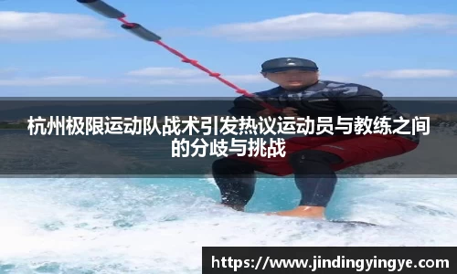 杭州极限运动队战术引发热议运动员与教练之间的分歧与挑战