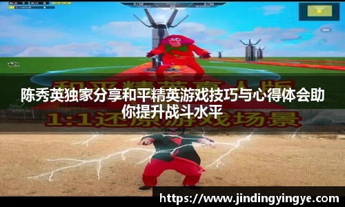陈秀英独家分享和平精英游戏技巧与心得体会助你提升战斗水平
