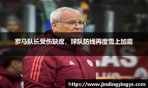 罗马队长受伤缺席，球队防线再度雪上加霜