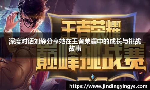 深度对话刘静分享她在王者荣耀中的成长与挑战故事