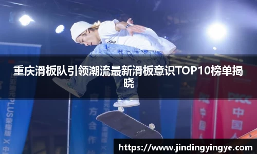 重庆滑板队引领潮流最新滑板意识TOP10榜单揭晓