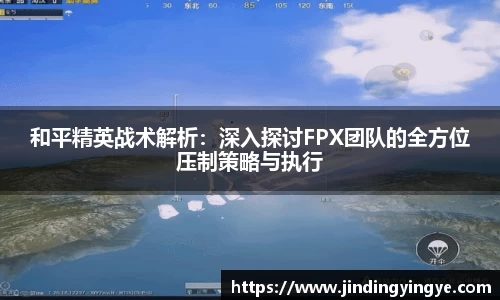 和平精英战术解析：深入探讨FPX团队的全方位压制策略与执行
