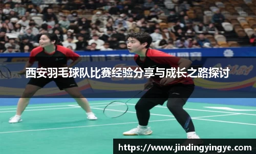 西安羽毛球队比赛经验分享与成长之路探讨