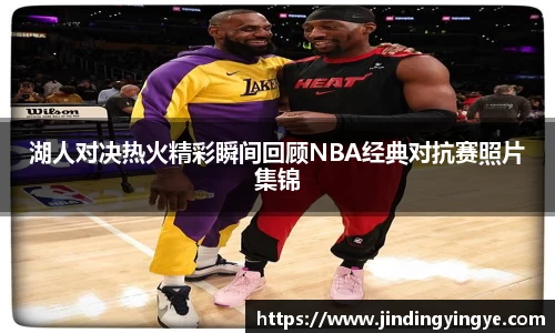 湖人对决热火精彩瞬间回顾NBA经典对抗赛照片集锦
