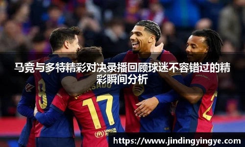 马竞与多特精彩对决录播回顾球迷不容错过的精彩瞬间分析