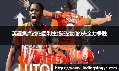 英超焦点战伯恩利主场迎战加的夫全力争胜