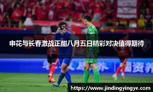 申花与长春激战正酣八月五日精彩对决值得期待