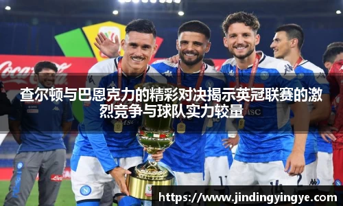 查尔顿与巴恩克力的精彩对决揭示英冠联赛的激烈竞争与球队实力较量