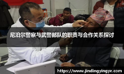 尼泊尔警察与武警部队的职责与合作关系探讨