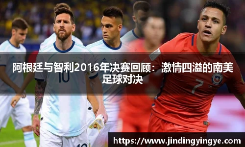 阿根廷与智利2016年决赛回顾：激情四溢的南美足球对决