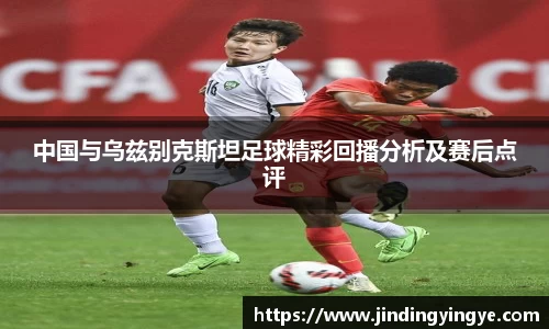 中国与乌兹别克斯坦足球精彩回播分析及赛后点评