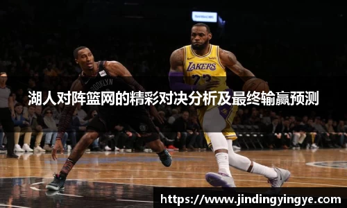 湖人对阵篮网的精彩对决分析及最终输赢预测
