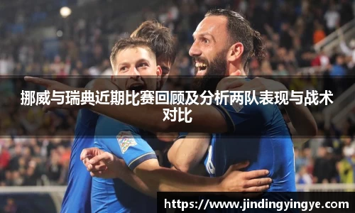 挪威与瑞典近期比赛回顾及分析两队表现与战术对比
