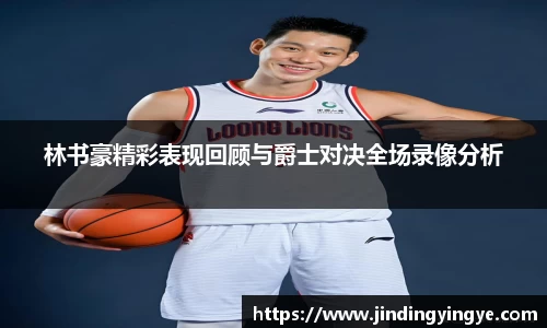 林书豪精彩表现回顾与爵士对决全场录像分析