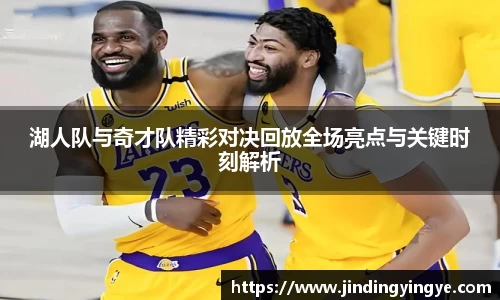 湖人队与奇才队精彩对决回放全场亮点与关键时刻解析