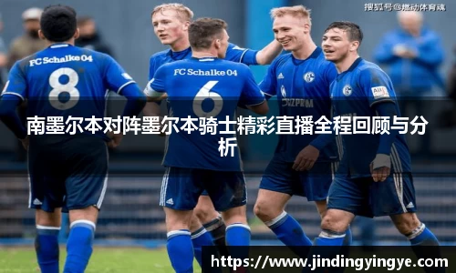 南墨尔本对阵墨尔本骑士精彩直播全程回顾与分析
