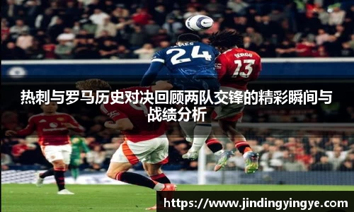 热刺与罗马历史对决回顾两队交锋的精彩瞬间与战绩分析