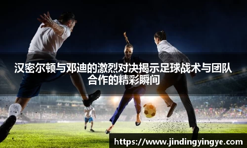 汉密尔顿与邓迪的激烈对决揭示足球战术与团队合作的精彩瞬间