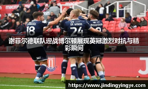 谢菲尔德联队迎战博尔顿展现英冠激烈对抗与精彩瞬间
