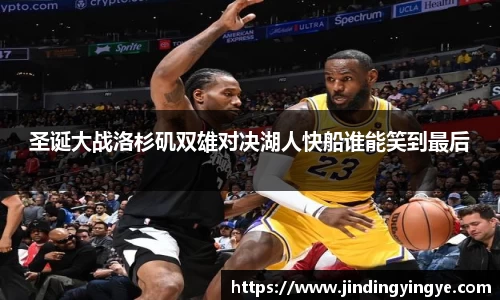 圣诞大战洛杉矶双雄对决湖人快船谁能笑到最后