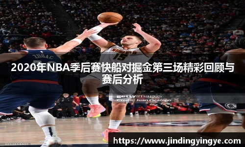 2020年NBA季后赛快船对掘金第三场精彩回顾与赛后分析