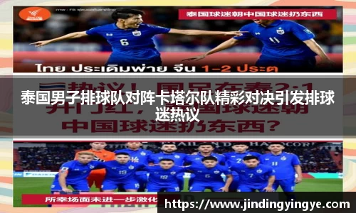 泰国男子排球队对阵卡塔尔队精彩对决引发排球迷热议