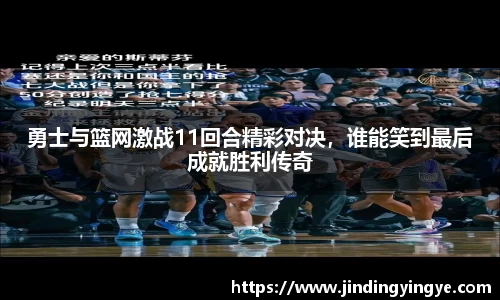 勇士与篮网激战11回合精彩对决，谁能笑到最后成就胜利传奇