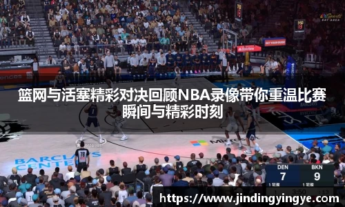 篮网与活塞精彩对决回顾NBA录像带你重温比赛瞬间与精彩时刻