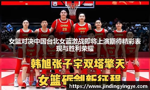 女篮对决中国台北女蓝激战即将上演期待精彩表现与胜利荣耀