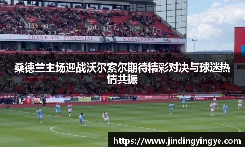 桑德兰主场迎战沃尔索尔期待精彩对决与球迷热情共振
