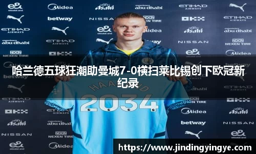 哈兰德五球狂潮助曼城7-0横扫莱比锡创下欧冠新纪录