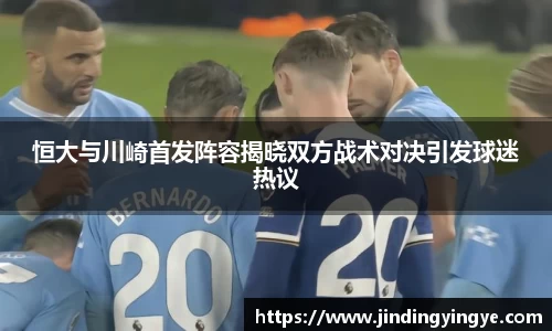 恒大与川崎首发阵容揭晓双方战术对决引发球迷热议