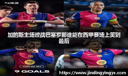 加的斯主场迎战巴塞罗那谁能在西甲赛场上笑到最后