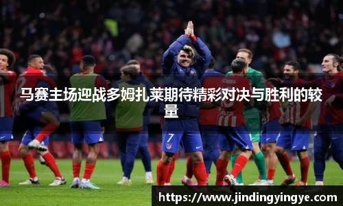 马赛主场迎战多姆扎莱期待精彩对决与胜利的较量