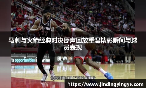 马刺与火箭经典对决原声回放重温精彩瞬间与球员表现