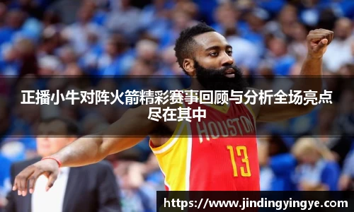正播小牛对阵火箭精彩赛事回顾与分析全场亮点尽在其中