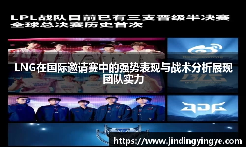 LNG在国际邀请赛中的强势表现与战术分析展现团队实力
