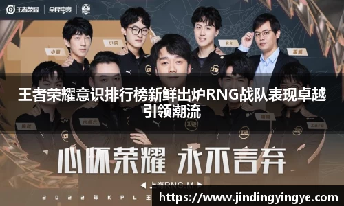 王者荣耀意识排行榜新鲜出炉RNG战队表现卓越引领潮流