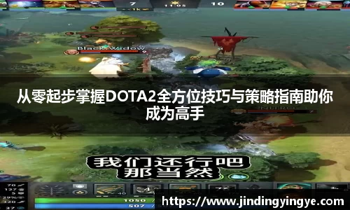 从零起步掌握DOTA2全方位技巧与策略指南助你成为高手