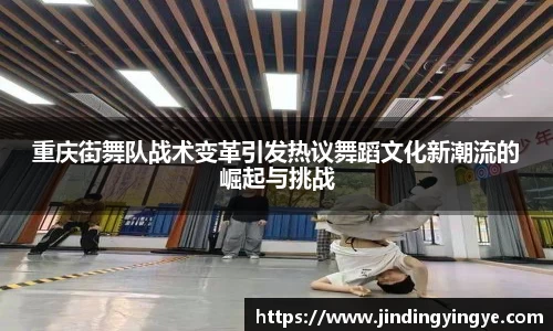 重庆街舞队战术变革引发热议舞蹈文化新潮流的崛起与挑战