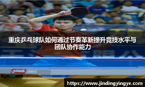 重庆乒乓球队如何通过节奏革新提升竞技水平与团队协作能力